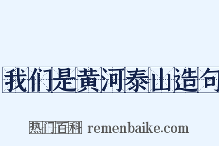 我们是黄河泰山造句是什么意思的图片